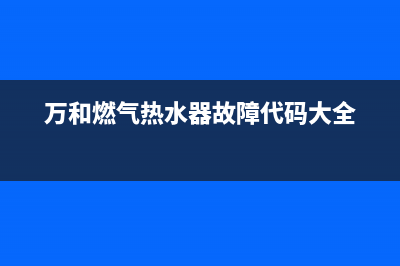 万和燃气热水器故障E0(万和燃气热水器故障代码大全)