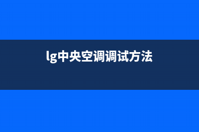 LG中央空调景德镇市区售后客服维修电话是多少(lg中央空调调试方法)