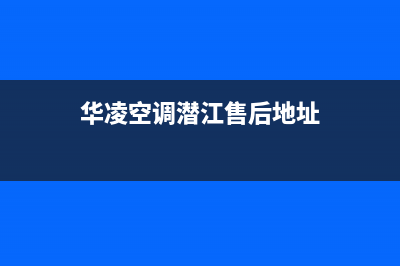 华凌空调潜江售后维修服务客服热线(华凌空调潜江售后地址)