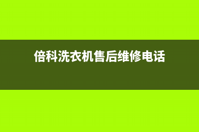 倍科洗衣机售后电话售后4oo咨询电话(倍科洗衣机售后维修电话)