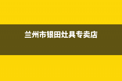 兰州市银田灶具400服务电话2023已更新(400)(兰州市银田灶具专卖店)