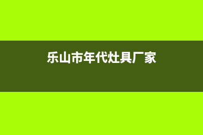 乐山市年代灶具售后服务部2023已更新[客服(乐山市年代灶具厂家)