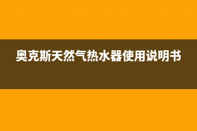 奥克斯天然气热水器e2故障(奥克斯天然气热水器使用说明书)