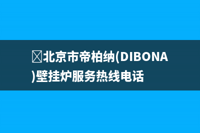 ﻿北京市帝柏纳(DIBONA)壁挂炉服务热线电话