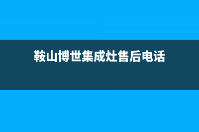 鞍山博世集成灶维修电话号码2023已更新[客服(鞍山博世集成灶售后电话)