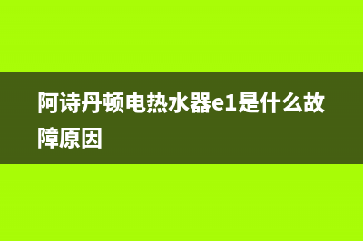 阿诗丹顿电热水器e2故障代码(阿诗丹顿电热水器e1是什么故障原因)