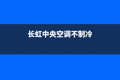 长虹中央空调长治市售后维修(长虹中央空调不制冷)