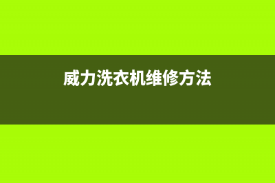 威力洗衣机维修24小时服务热线售后服务中心(威力洗衣机维修方法)