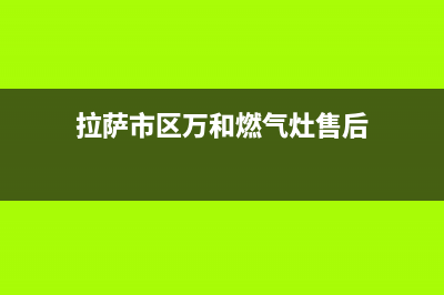 拉萨市区万和燃气灶24小时服务热线2023已更新(全国联保)(拉萨市区万和燃气灶售后)