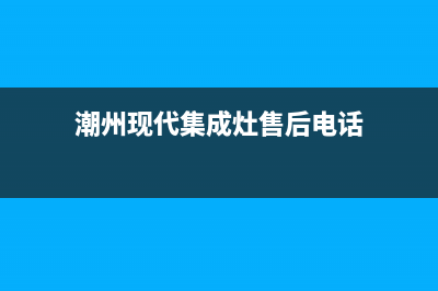 潮州现代集成灶服务网点(今日(潮州现代集成灶售后电话)