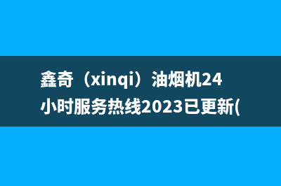 鑫奇（xinqi）油烟机24小时服务热线2023已更新(400)