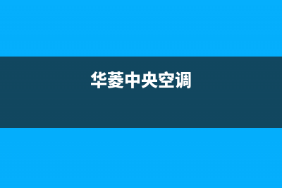 华凌中央空调梧州市报修电话(华菱中央空调)