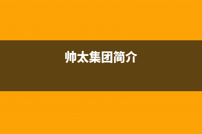 帅太（STAI）油烟机400全国服务电话2023已更新(网点/电话)(帅太集团简介)