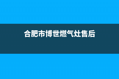 合肥市博世燃气灶维修中心2023已更新(厂家400)(合肥市博世燃气灶售后)