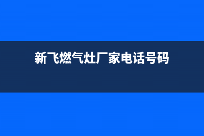 唐山新飞灶具服务电话多少2023已更新(今日(新飞燃气灶厂家电话号码)