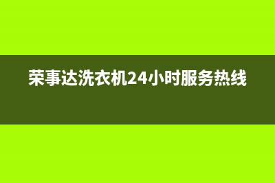 荣事达洗衣机24小时服务电话售后服务受理专线(荣事达洗衣机24小时服务热线)