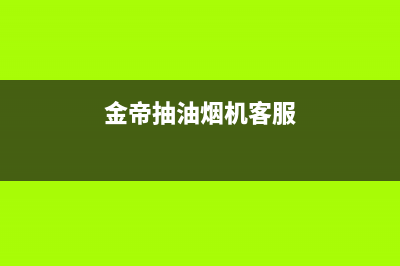 锵帝油烟机客服电话2023已更新(2023/更新)(金帝抽油烟机客服)