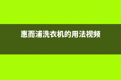 惠而浦洗衣机全国服务热线售后维修中心人工服务(惠而浦洗衣机的用法视频)