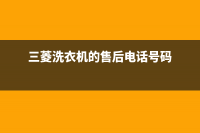 三菱洗衣机客服电话号码统一(24小时)咨询服务(三菱洗衣机的售后电话号码)