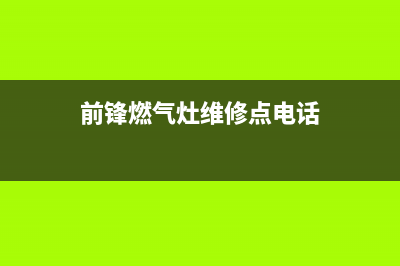 孝感前锋灶具售后服务部已更新(前锋燃气灶维修点电话)