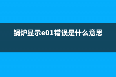 锅炉e01故障(锅炉显示e01错误是什么意思)