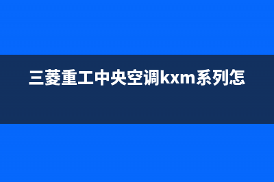 三菱重工中央空调禹州售后客服电话(三菱重工中央空调kxm系列怎么样)