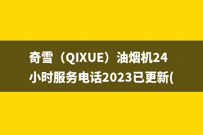 奇雪（QIXUE）油烟机24小时服务电话2023已更新(网点/更新)