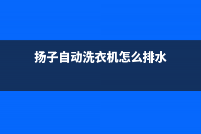 扬子自动洗衣机e3故障代码(扬子自动洗衣机怎么排水)