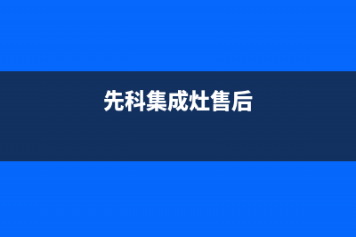 九江先科集成灶全国售后服务中心已更新(先科集成灶售后)