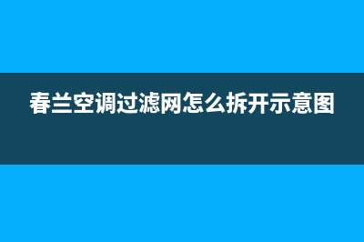 春兰中央空调珠海市售后特约服务(春兰空调过滤网怎么拆开示意图)