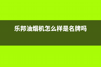 乐邦（LB）油烟机400全国服务电话2023已更新(400)(乐邦油烟机怎么样是名牌吗)