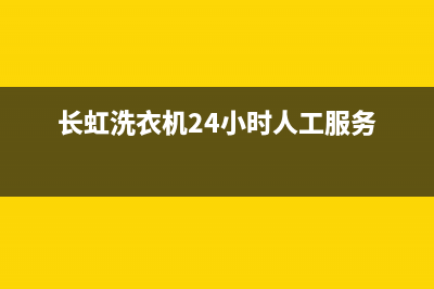 长虹洗衣机24小时服务咨询统一维修预约(长虹洗衣机24小时人工服务)