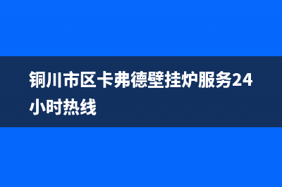 铜川市区卡弗德壁挂炉服务24小时热线