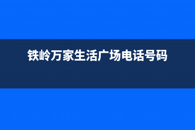 铁岭市区万和(Vanward)壁挂炉24小时服务热线(铁岭万家生活广场电话号码)