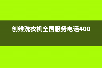 创维洗衣机全国统一服务热线全国统一400维修中心(创维洗衣机全国服务电话400)