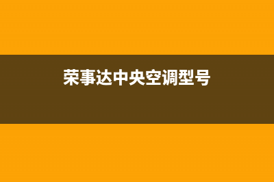 荣事达中央空调海宁市统一特约网点电话(荣事达中央空调型号)