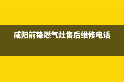 咸阳市前锋燃气灶维修点地址2023已更新(今日(咸阳前锋燃气灶售后维修电话)