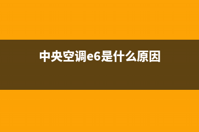 中央空调e6是什么故障怎么解决(中央空调e6是什么原因)