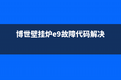 博世壁挂炉e9故障消除解说(博世壁挂炉e9故障代码解决)