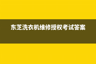 东芝洗衣机维修24小时服务热线售后服务网点人工400(东芝洗衣机维修授权考试答案)