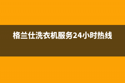 格兰仕洗衣机服务中心全国统一24小时400热线(格兰仕洗衣机服务24小时热线)