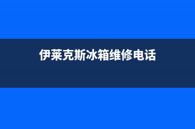 伊莱克斯冰箱维修电话24小时2023(已更新)(伊莱克斯冰箱维修电话)