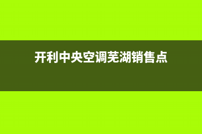 开利中央空调芜湖售后服务24小时客服电话(开利中央空调芜湖销售点)