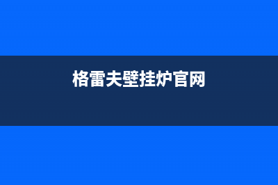 江门格雷夫壁挂炉维修24h在线客服报修(格雷夫壁挂炉官网)