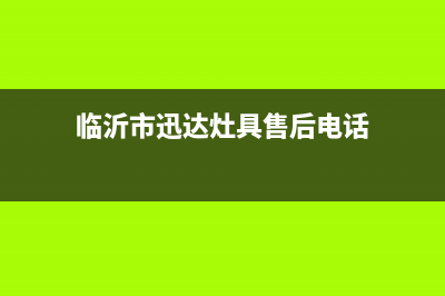 临沂市迅达灶具售后服务电话2023已更新(400/联保)(临沂市迅达灶具售后电话)