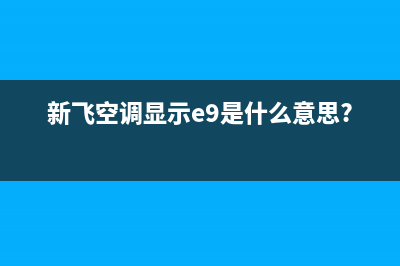 新飞空调e8是什么故障(新飞空调显示e9是什么意思?)