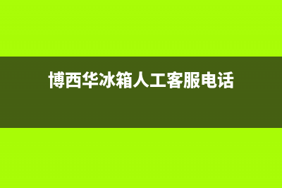 博西华冰箱人工服务电话已更新(博西华冰箱人工客服电话)