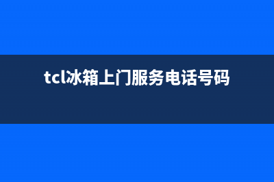 TCL冰箱上门服务标准已更新(400)(tcl冰箱上门服务电话号码)