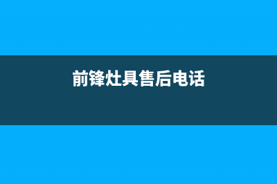 宜宾前锋灶具全国售后服务中心2023已更新(今日(前锋灶具售后电话)