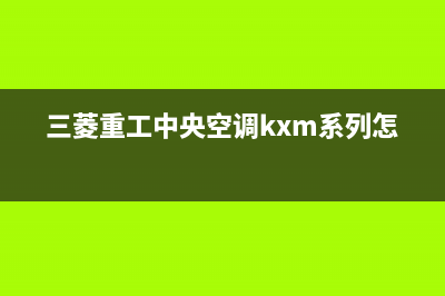 三菱重工中央空调百色市全国统一客服热线(三菱重工中央空调kxm系列怎么样)